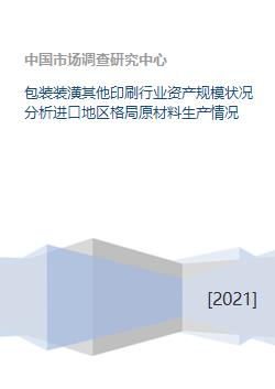 包装装潢其他印刷行业资产规模状况分析进口地区格局原材料生产情况